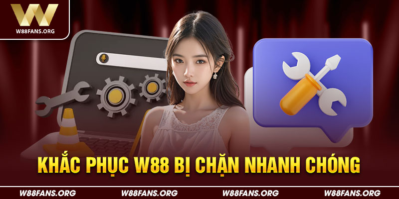 Khắc phục w88 bị chặn nhanh chóng