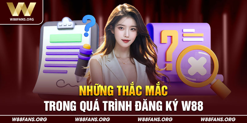 Những thắc mắc trong quá trình đăng ký W88